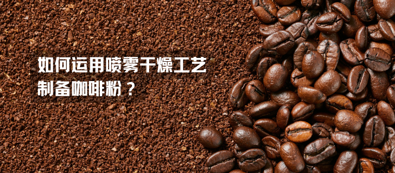 如何运用喷雾干燥工艺制备咖啡粉？